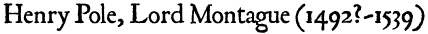 Henry Pole, Lord Montague (1492?-1539)